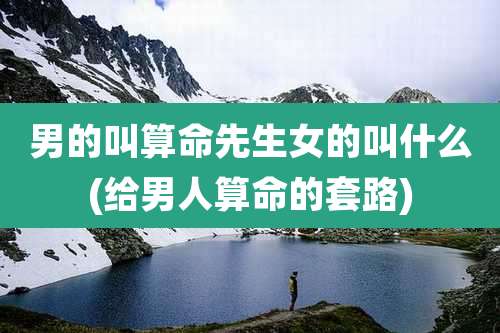 男的叫算命先生女的叫什么(给男人算命的套路)