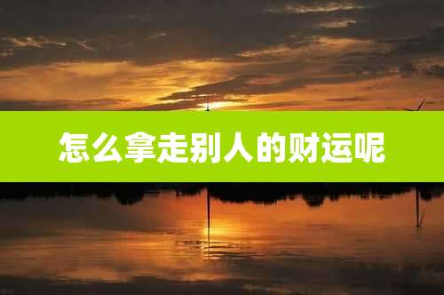怎么拿走别人的财运呢