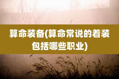 算命装备(算命常说的着装包括哪些职业)