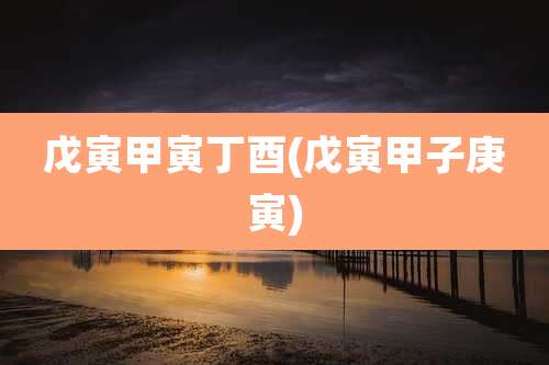 戊寅甲寅丁酉(戊寅甲子庚寅)