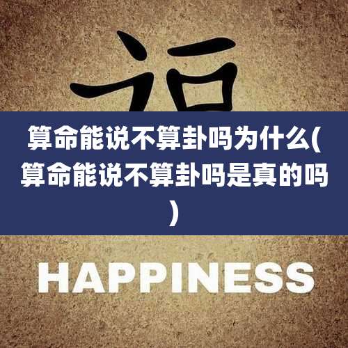 算命能说不算卦吗为什么(算命能说不算卦吗是真的吗)