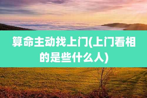算命主动找上门(上门看相的是些什么人)