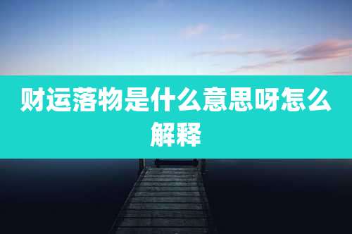 财运落物是什么意思呀怎么解释