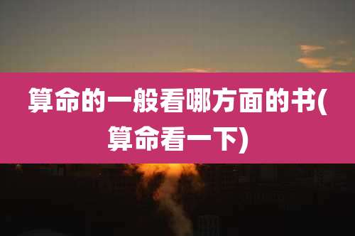 算命的一般看哪方面的书(算命看一下)