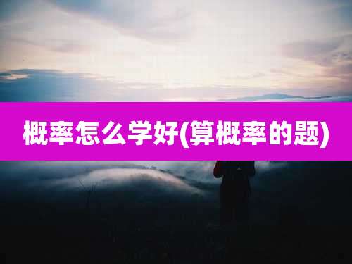 概率怎么学好(算概率的题)