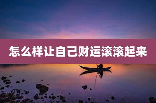 怎么样让自己财运滚滚起来