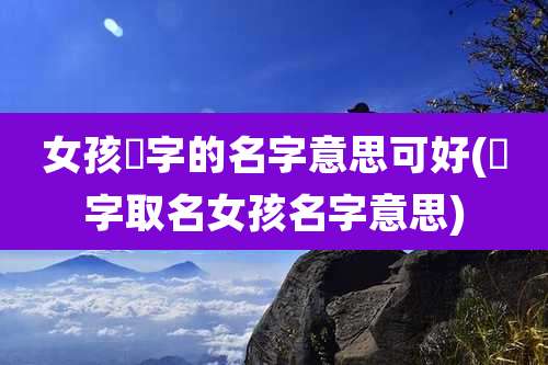 女孩莙字的名字意思可好(湲字取名女孩名字意思)