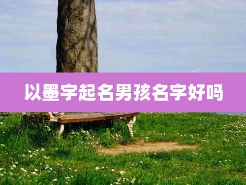 以墨字起名男孩名字好吗