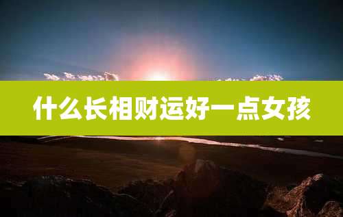 什么长相财运好一点女孩