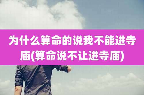 为什么算命的说我不能进寺庙(算命说不让进寺庙)