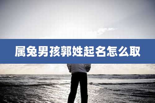 属兔男孩郭姓起名怎么取