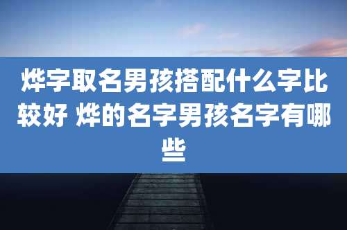 烨字取名男孩搭配什么字比较好 烨的名字男孩名字有哪些