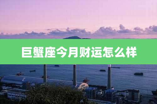 巨蟹座今月财运怎么样