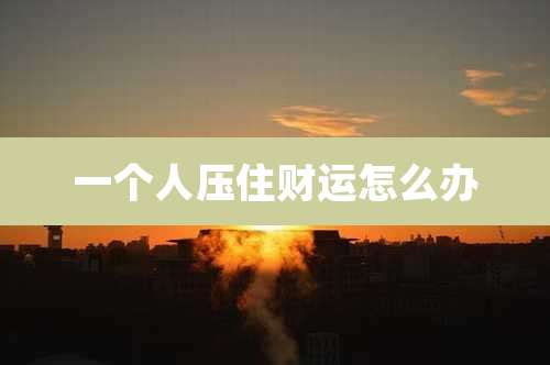 一个人压住财运怎么办