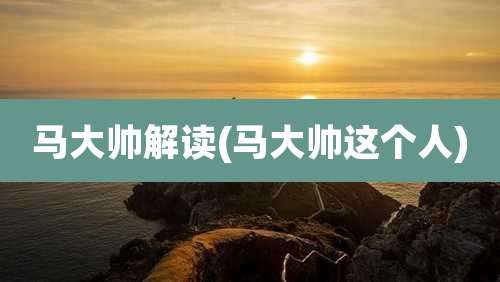 马大帅解读(马大帅这个人)