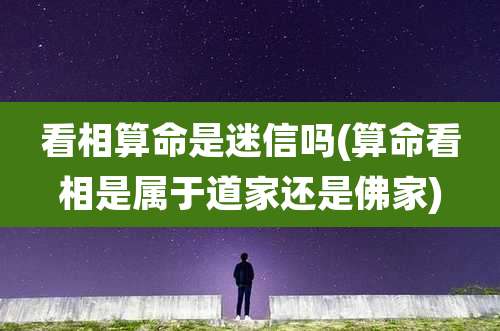 看相算命是迷信吗(算命看相是属于道家还是佛家)