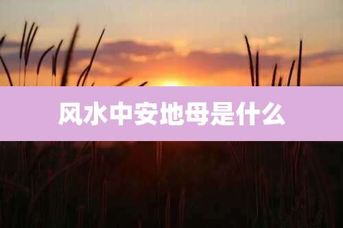 风水中安地母是什么
