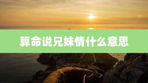 算命说兄妹情什么意思