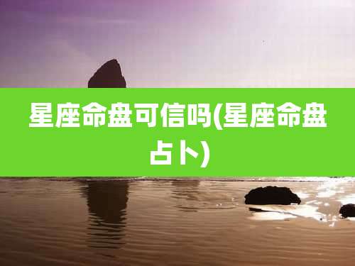 星座命盘可信吗(星座命盘占卜)