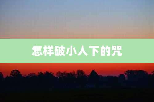 怎样破小人下的咒