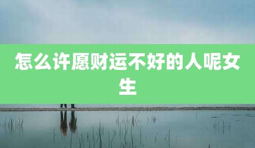 怎么许愿财运不好的人呢女生