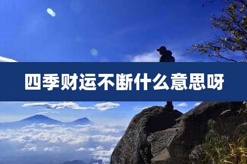 四季财运不断什么意思呀