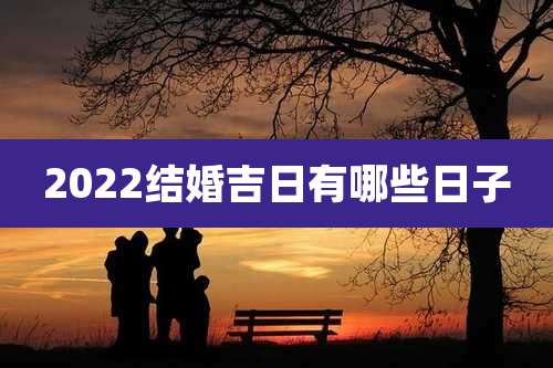 2022结婚吉日有哪些日子