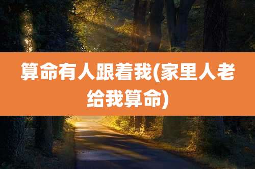 算命有人跟着我(家里人老给我算命)