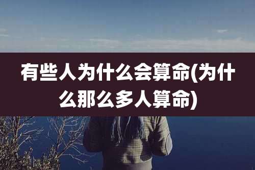 有些人为什么会算命(为什么那么多人算命)