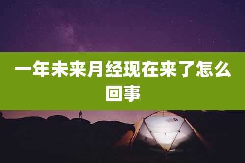 一年未来月经现在来了怎么回事