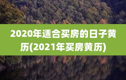 2020年适合买房的日子黄历(2021年买房黄历)
