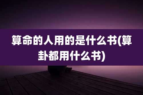 算命的人用的是什么书(算卦都用什么书)