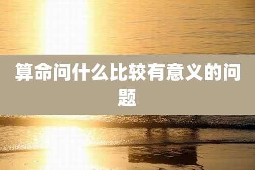 算命问什么比较有意义的问题