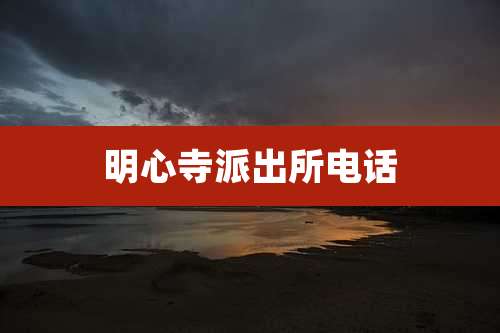 明心寺派出所电话