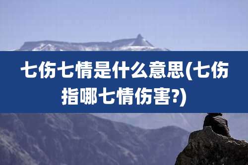 七伤七情是什么意思(七伤指哪七情伤害?)