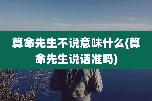 算命先生不说意味什么(算命先生说话准吗)