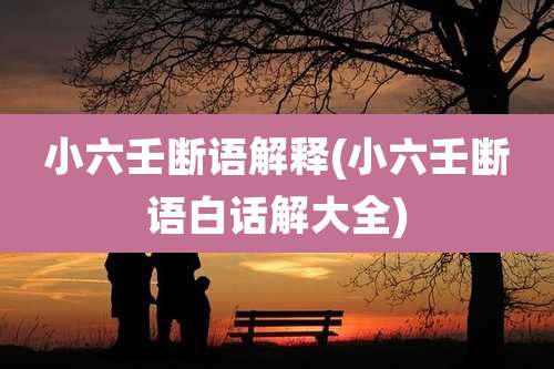 小六壬断语解释(小六壬断语白话解大全)