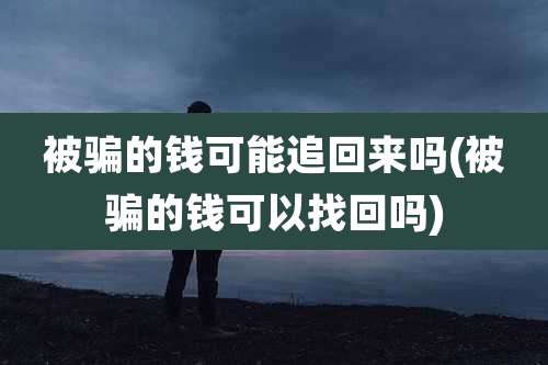 被骗的钱可能追回来吗(被骗的钱可以找回吗)