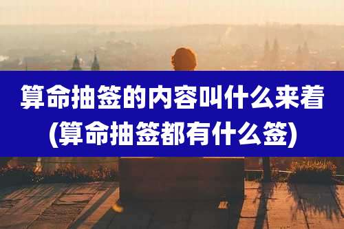 算命抽签的内容叫什么来着(算命抽签都有什么签)