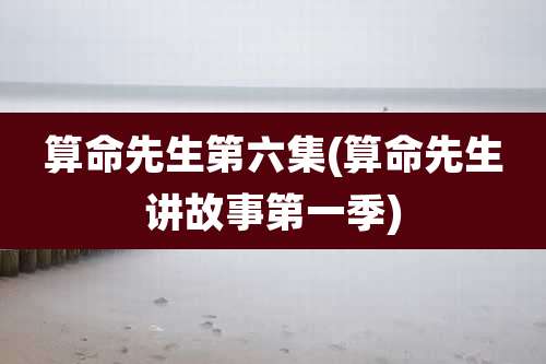 算命先生第六集(算命先生讲故事第一季)