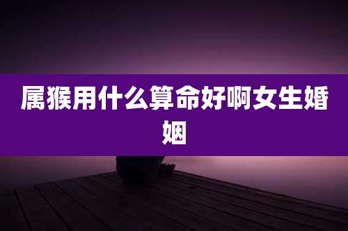 属猴用什么算命好啊女生婚姻