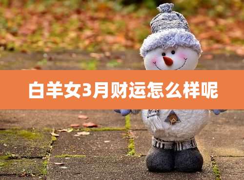 白羊女3月财运怎么样呢