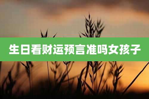 生日看财运预言准吗女孩子