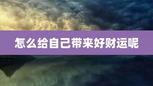 怎么给自己带来好财运呢