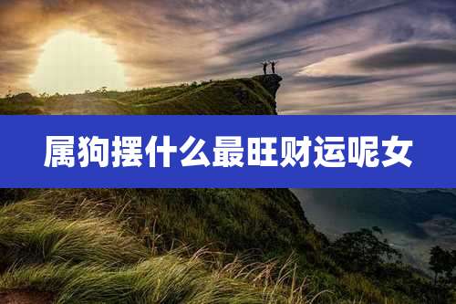 属狗摆什么最旺财运呢女