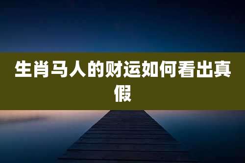 生肖马人的财运如何看出真假