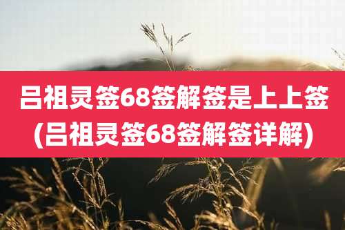 吕祖灵签68签解签是上上签(吕祖灵签68签解签详解)
