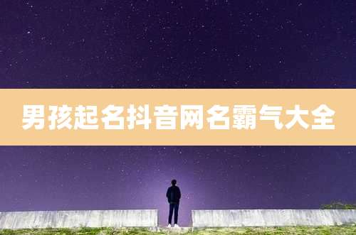 男孩起名抖音网名霸气大全
