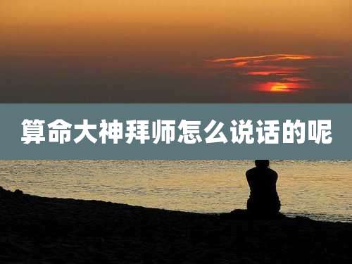 算命大神拜师怎么说话的呢