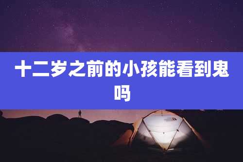 十二岁之前的小孩能看到鬼吗